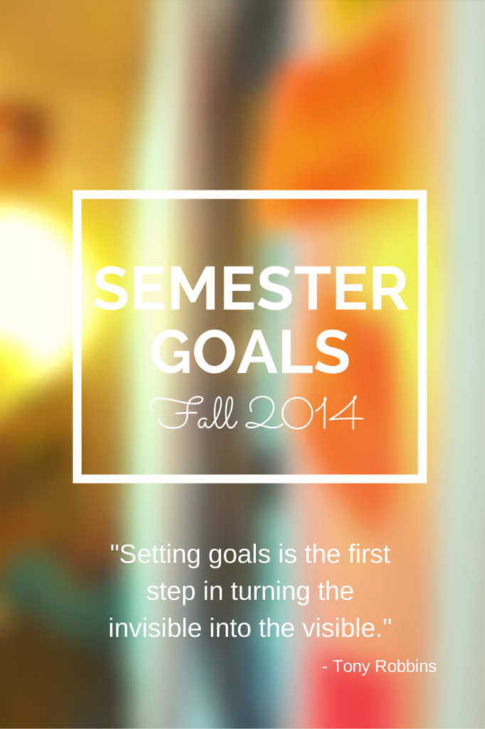 Semester Goals for Fall 2014 - "Setting goals is the first step in turning the invisible into the visible."
